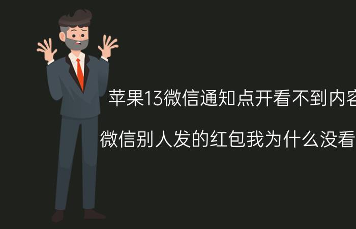 苹果13微信通知点开看不到内容 微信别人发的红包我为什么没看到？